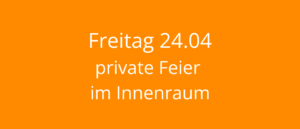 Read more about the article Freitag 24.04 – private Feier im Innenraum