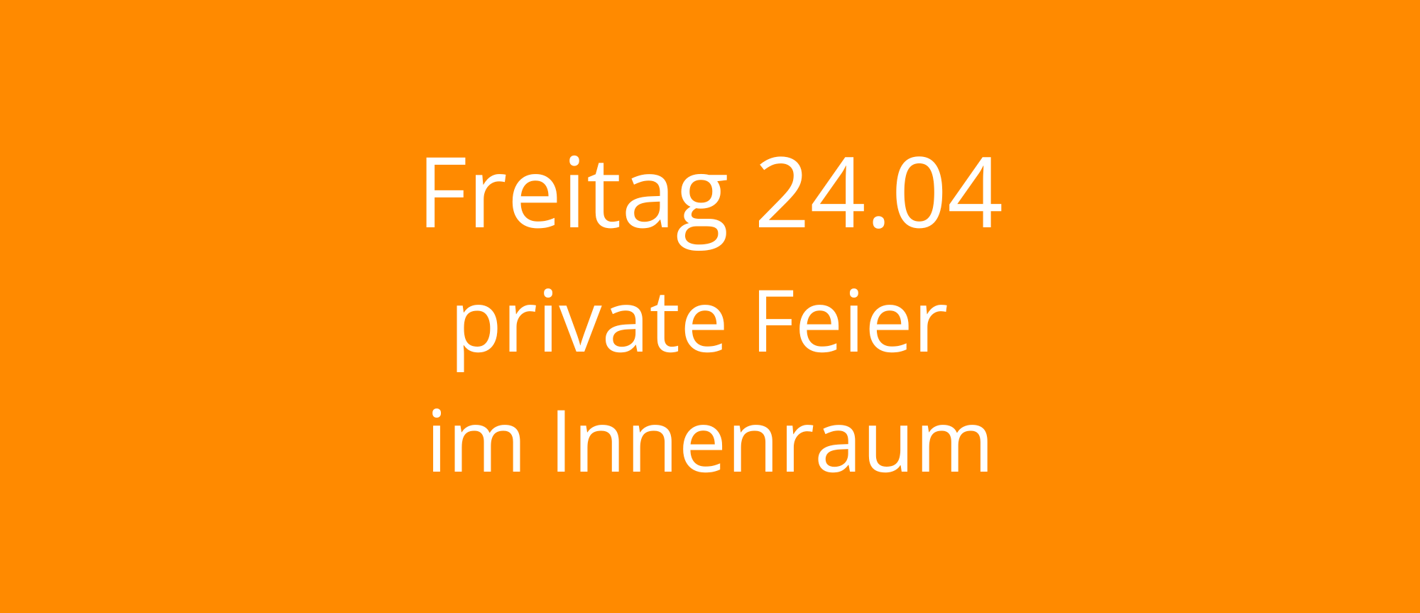 Read more about the article Freitag 24.04 – private Feier im Innenraum